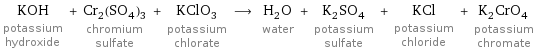 KOH potassium hydroxide + Cr_2(SO_4)_3 chromium sulfate + KClO_3 potassium chlorate ⟶ H_2O water + K_2SO_4 potassium sulfate + KCl potassium chloride + K_2CrO_4 potassium chromate