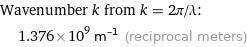 Wavenumber k from k = 2π/λ:  | 1.376×10^9 m^(-1) (reciprocal meters)