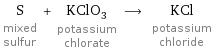 S mixed sulfur + KClO_3 potassium chlorate ⟶ KCl potassium chloride