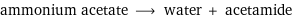 ammonium acetate ⟶ water + acetamide