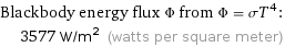 Blackbody energy flux Φ from Φ = σT^4:  | 3577 W/m^2 (watts per square meter)