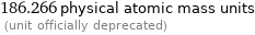 186.266 physical atomic mass units  (unit officially deprecated)