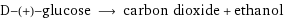 D-(+)-glucose ⟶ carbon dioxide + ethanol