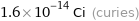 1.6×10^-14 Ci (curies)