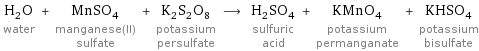 H_2O water + MnSO_4 manganese(II) sulfate + K_2S_2O_8 potassium persulfate ⟶ H_2SO_4 sulfuric acid + KMnO_4 potassium permanganate + KHSO_4 potassium bisulfate