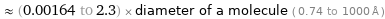  ≈ (0.00164 to 2.3) × diameter of a molecule ( 0.74 to 1000 Å )