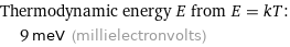 Thermodynamic energy E from E = kT:  | 9 meV (millielectronvolts)