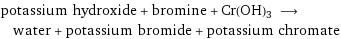 potassium hydroxide + bromine + Cr(OH)3 ⟶ water + potassium bromide + potassium chromate