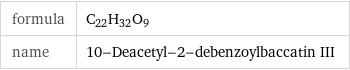 formula | C_22H_32O_9 name | 10-Deacetyl-2-debenzoylbaccatin III