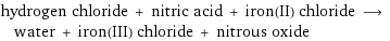 hydrogen chloride + nitric acid + iron(II) chloride ⟶ water + iron(III) chloride + nitrous oxide