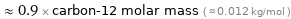  ≈ 0.9 × carbon-12 molar mass ( ≈ 0.012 kg/mol )