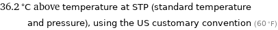 36.2 °C above temperature at STP (standard temperature and pressure), using the US customary convention (60 °F)