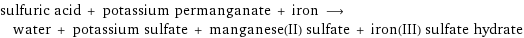 sulfuric acid + potassium permanganate + iron ⟶ water + potassium sulfate + manganese(II) sulfate + iron(III) sulfate hydrate