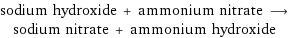 sodium hydroxide + ammonium nitrate ⟶ sodium nitrate + ammonium hydroxide