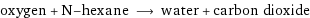 oxygen + N-hexane ⟶ water + carbon dioxide