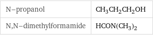 N-propanol | CH_3CH_2CH_2OH N, N-dimethylformamide | HCON(CH_3)_2
