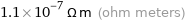 1.1×10^-7 Ω m (ohm meters)