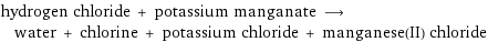 hydrogen chloride + potassium manganate ⟶ water + chlorine + potassium chloride + manganese(II) chloride