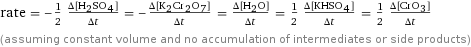 rate = -1/2 (Δ[H2SO4])/(Δt) = -(Δ[K2Cr2O7])/(Δt) = (Δ[H2O])/(Δt) = 1/2 (Δ[KHSO4])/(Δt) = 1/2 (Δ[CrO3])/(Δt) (assuming constant volume and no accumulation of intermediates or side products)