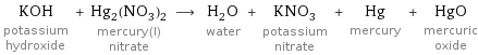 KOH potassium hydroxide + Hg_2(NO_3)_2 mercury(I) nitrate ⟶ H_2O water + KNO_3 potassium nitrate + Hg mercury + HgO mercuric oxide