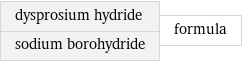 dysprosium hydride sodium borohydride | formula