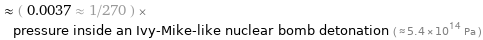  ≈ ( 0.0037 ≈ 1/270 ) × pressure inside an Ivy-Mike-like nuclear bomb detonation ( ≈ 5.4×10^14 Pa )