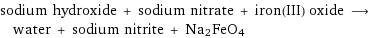 sodium hydroxide + sodium nitrate + iron(III) oxide ⟶ water + sodium nitrite + Na2FeO4