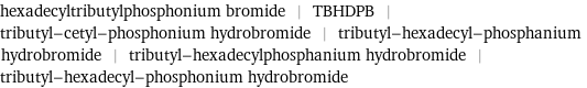 hexadecyltributylphosphonium bromide | TBHDPB | tributyl-cetyl-phosphonium hydrobromide | tributyl-hexadecyl-phosphanium hydrobromide | tributyl-hexadecylphosphanium hydrobromide | tributyl-hexadecyl-phosphonium hydrobromide