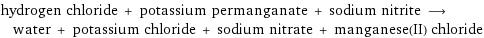 hydrogen chloride + potassium permanganate + sodium nitrite ⟶ water + potassium chloride + sodium nitrate + manganese(II) chloride