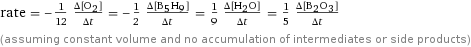 rate = -1/12 (Δ[O2])/(Δt) = -1/2 (Δ[B5H9])/(Δt) = 1/9 (Δ[H2O])/(Δt) = 1/5 (Δ[B2O3])/(Δt) (assuming constant volume and no accumulation of intermediates or side products)