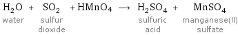 H_2O water + SO_2 sulfur dioxide + HMnO4 ⟶ H_2SO_4 sulfuric acid + MnSO_4 manganese(II) sulfate