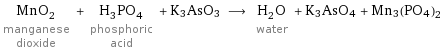 MnO_2 manganese dioxide + H_3PO_4 phosphoric acid + K3AsO3 ⟶ H_2O water + K3AsO4 + Mn3(PO4)2