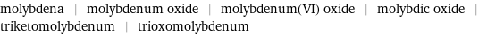 molybdena | molybdenum oxide | molybdenum(VI) oxide | molybdic oxide | triketomolybdenum | trioxomolybdenum