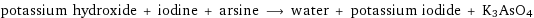 potassium hydroxide + iodine + arsine ⟶ water + potassium iodide + K3AsO4