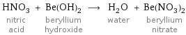 HNO_3 nitric acid + Be(OH)_2 beryllium hydroxide ⟶ H_2O water + Be(NO_3)_2 beryllium nitrate