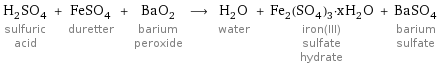 H_2SO_4 sulfuric acid + FeSO_4 duretter + BaO_2 barium peroxide ⟶ H_2O water + Fe_2(SO_4)_3·xH_2O iron(III) sulfate hydrate + BaSO_4 barium sulfate