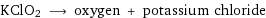 KClO2 ⟶ oxygen + potassium chloride