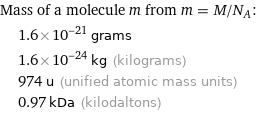 Mass of a molecule m from m = M/N_A:  | 1.6×10^-21 grams  | 1.6×10^-24 kg (kilograms)  | 974 u (unified atomic mass units)  | 0.97 kDa (kilodaltons)