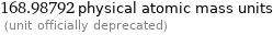 168.98792 physical atomic mass units  (unit officially deprecated)