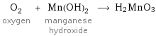 O_2 oxygen + Mn(OH)_2 manganese hydroxide ⟶ H2MnO3