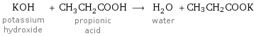 KOH potassium hydroxide + CH_3CH_2COOH propionic acid ⟶ H_2O water + CH3CH2COOK