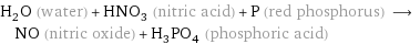 H_2O (water) + HNO_3 (nitric acid) + P (red phosphorus) ⟶ NO (nitric oxide) + H_3PO_4 (phosphoric acid)