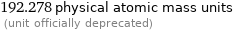 192.278 physical atomic mass units  (unit officially deprecated)