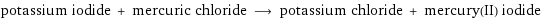 potassium iodide + mercuric chloride ⟶ potassium chloride + mercury(II) iodide