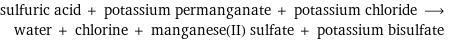 sulfuric acid + potassium permanganate + potassium chloride ⟶ water + chlorine + manganese(II) sulfate + potassium bisulfate