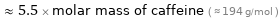  ≈ 5.5 × molar mass of caffeine ( ≈ 194 g/mol )