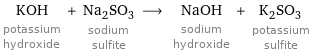 KOH potassium hydroxide + Na_2SO_3 sodium sulfite ⟶ NaOH sodium hydroxide + K_2SO_3 potassium sulfite