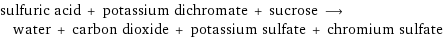 sulfuric acid + potassium dichromate + sucrose ⟶ water + carbon dioxide + potassium sulfate + chromium sulfate