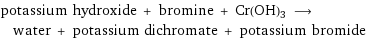 potassium hydroxide + bromine + Cr(OH)3 ⟶ water + potassium dichromate + potassium bromide