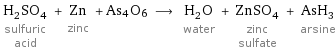 H_2SO_4 sulfuric acid + Zn zinc + As4O6 ⟶ H_2O water + ZnSO_4 zinc sulfate + AsH_3 arsine